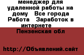 менеджер для удаленной работы на дому - Все города Работа » Заработок в интернете   . Пензенская обл.